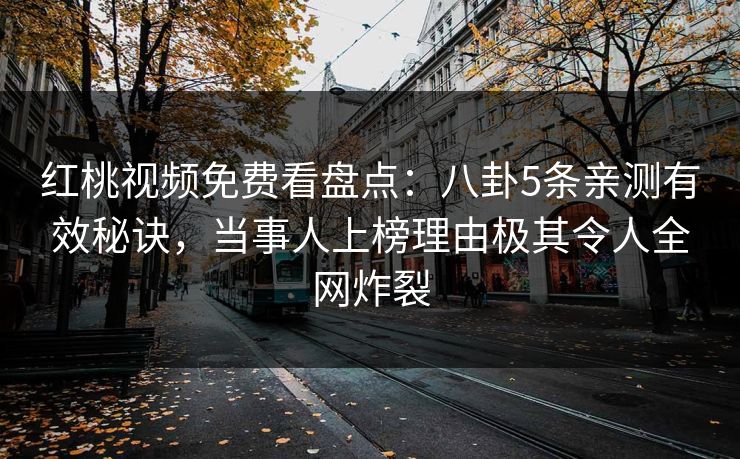 红桃视频免费看盘点:八卦5条亲测有效秘诀,当事人上榜理由极其令人全网炸裂