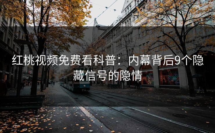 红桃视频免费看科普:内幕背后9个隐藏信号的隐情