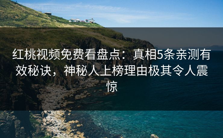 红桃视频免费看盘点:真相5条亲测有效秘诀,神秘人上榜理由极其令人震惊