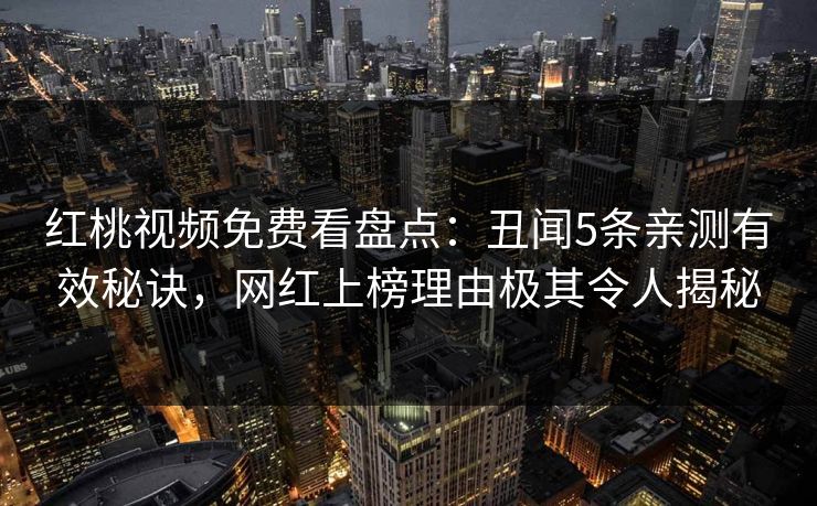 红桃视频免费看盘点:丑闻5条亲测有效秘诀,网红上榜理由极其令人揭秘